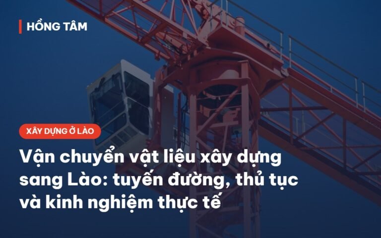 Vận chuyển vật liệu xây dựng sang Lào – kinh nghiệm xây dựng ở Lào của Hồng Tâm
